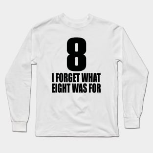 I forget what eight was for Long Sleeve T-Shirt